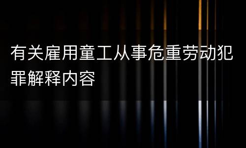 有关雇用童工从事危重劳动犯罪解释内容