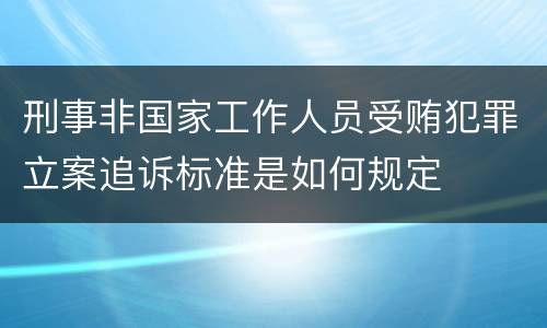 刑事非国家工作人员受贿犯罪立案追诉标准是如何规定