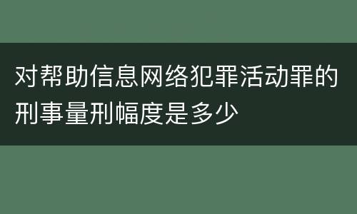 对帮助信息网络犯罪活动罪的刑事量刑幅度是多少