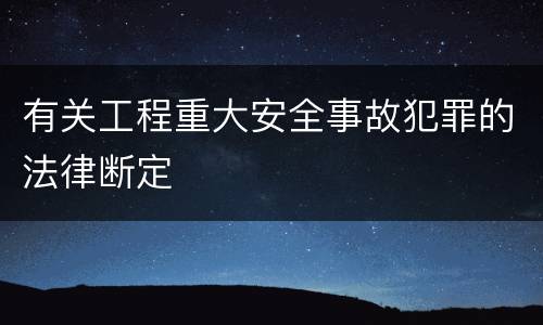 有关工程重大安全事故犯罪的法律断定