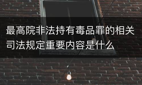 最高院非法持有毒品罪的相关司法规定重要内容是什么