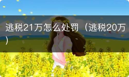 逃税21万怎么处罚（逃税20万）