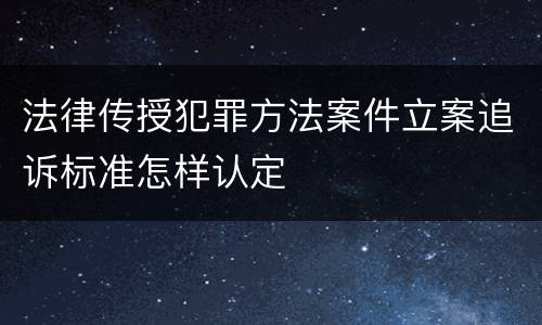 法律传授犯罪方法案件立案追诉标准怎样认定