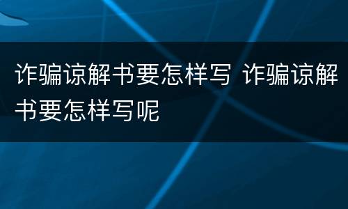 诈骗谅解书要怎样写 诈骗谅解书要怎样写呢