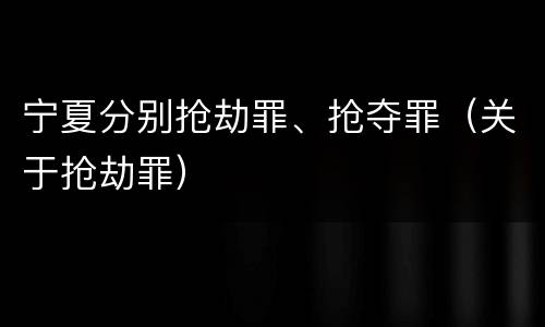 宁夏分别抢劫罪、抢夺罪（关于抢劫罪）
