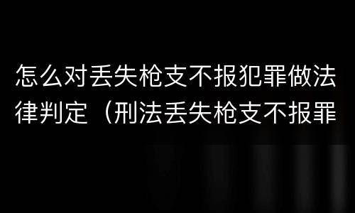 怎么对丢失枪支不报犯罪做法律判定（刑法丢失枪支不报罪）