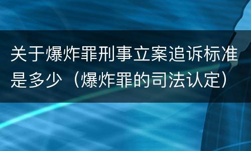 关于爆炸罪刑事立案追诉标准是多少（爆炸罪的司法认定）