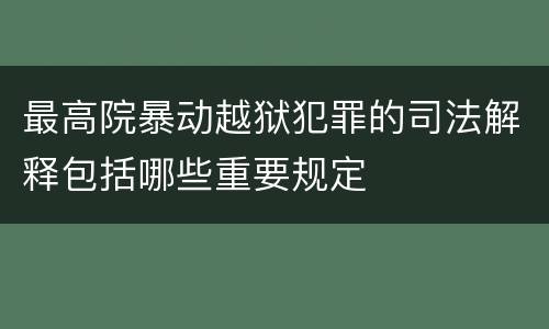 最高院暴动越狱犯罪的司法解释包括哪些重要规定