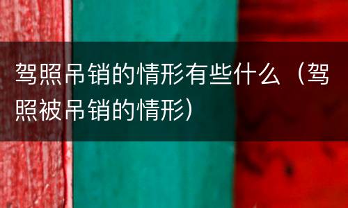 驾照吊销的情形有些什么（驾照被吊销的情形）