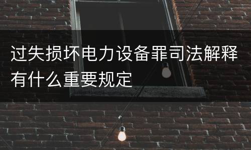 过失损坏电力设备罪司法解释有什么重要规定