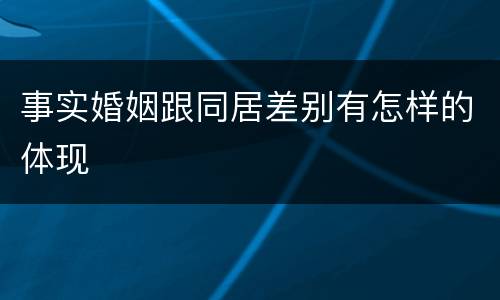 事实婚姻跟同居差别有怎样的体现