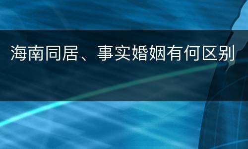 海南同居、事实婚姻有何区别