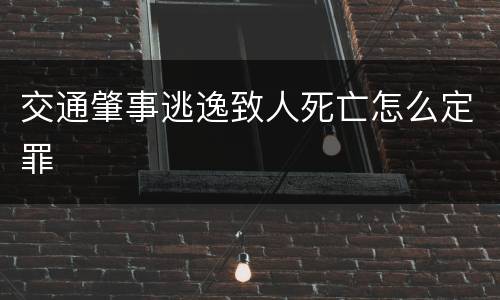 交通肇事逃逸致人死亡怎么定罪