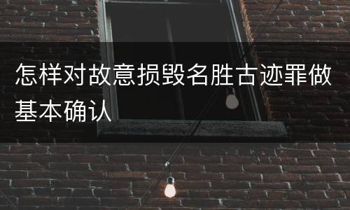 怎样对故意损毁名胜古迹罪做基本确认