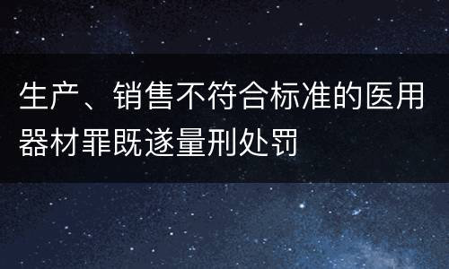 生产、销售不符合标准的医用器材罪既遂量刑处罚