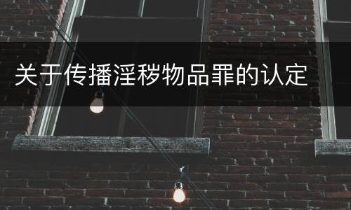 关于传播淫秽物品罪的认定