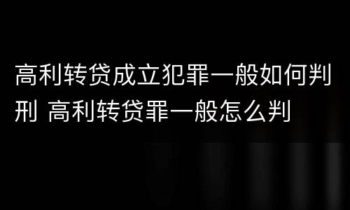高利转贷成立犯罪一般如何判刑 高利转贷罪一般怎么判