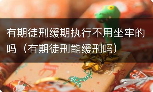 有期徒刑缓期执行不用坐牢的吗（有期徒刑能缓刑吗）