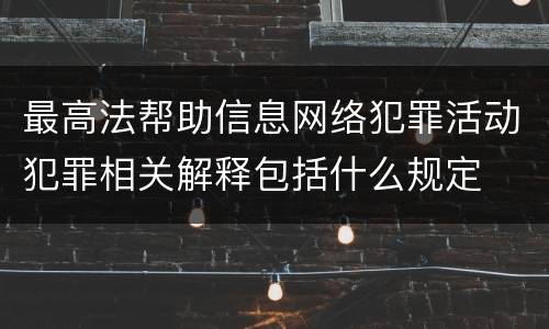 最高法帮助信息网络犯罪活动犯罪相关解释包括什么规定