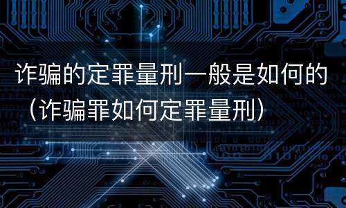 诈骗的定罪量刑一般是如何的（诈骗罪如何定罪量刑）