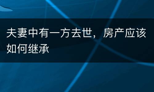 夫妻中有一方去世，房产应该如何继承