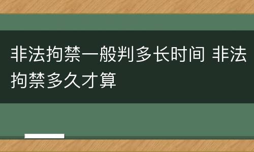 非法拘禁一般判多长时间 非法拘禁多久才算