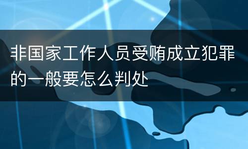 非国家工作人员受贿成立犯罪的一般要怎么判处