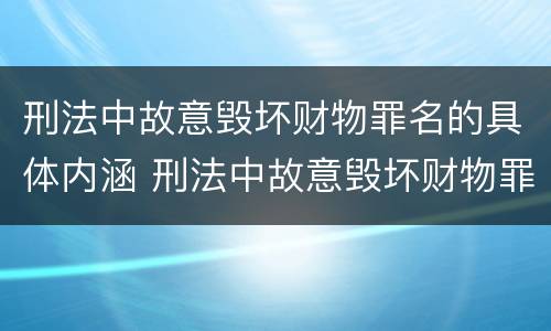 刑法中故意毁坏财物罪名的具体内涵 刑法中故意毁坏财物罪名的具体内涵是