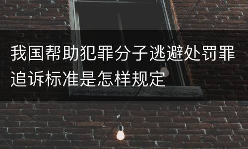我国帮助犯罪分子逃避处罚罪追诉标准是怎样规定