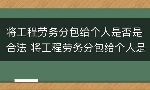 将工程劳务分包给个人是否是合法 将工程劳务分包给个人是否是合法劳务