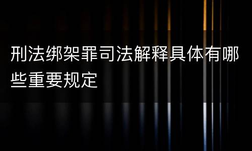 刑法绑架罪司法解释具体有哪些重要规定
