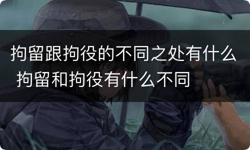 拘留跟拘役的不同之处有什么 拘留和拘役有什么不同