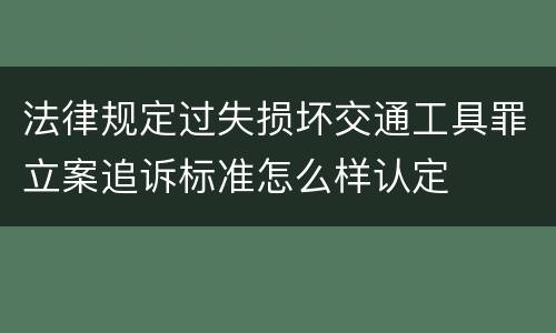 法律规定过失损坏交通工具罪立案追诉标准怎么样认定