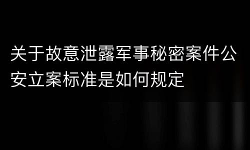 关于故意泄露军事秘密案件公安立案标准是如何规定