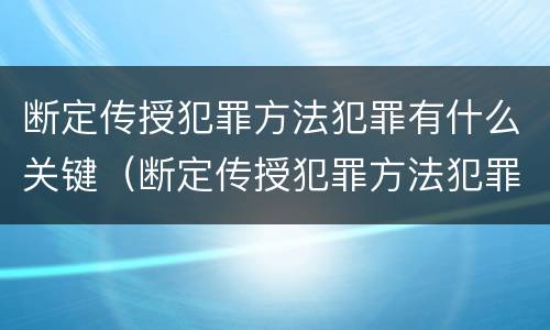 断定传授犯罪方法犯罪有什么关键（断定传授犯罪方法犯罪有什么关键因素）
