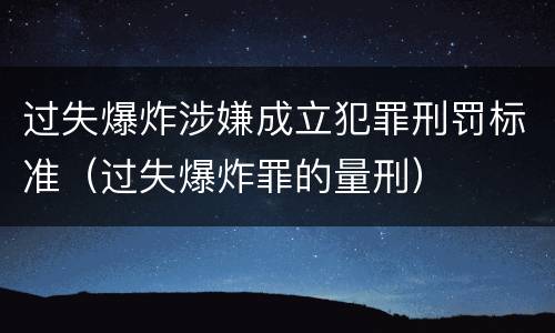 过失爆炸涉嫌成立犯罪刑罚标准（过失爆炸罪的量刑）