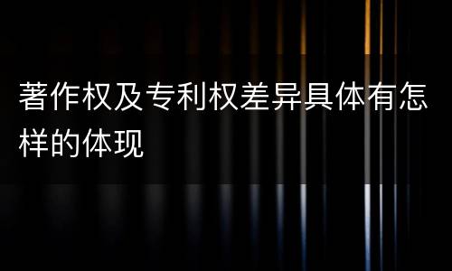 著作权及专利权差异具体有怎样的体现