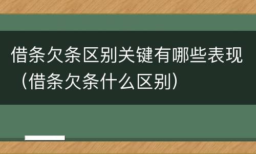 借条欠条区别关键有哪些表现（借条欠条什么区别）