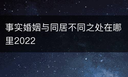事实婚姻与同居不同之处在哪里2022