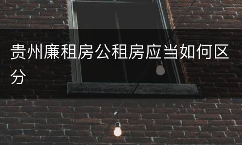 贵州廉租房公租房应当如何区分