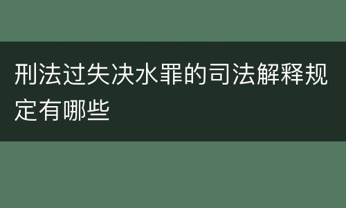 刑法过失决水罪的司法解释规定有哪些