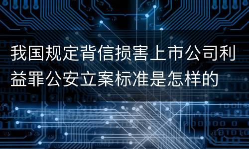 我国规定背信损害上市公司利益罪公安立案标准是怎样的