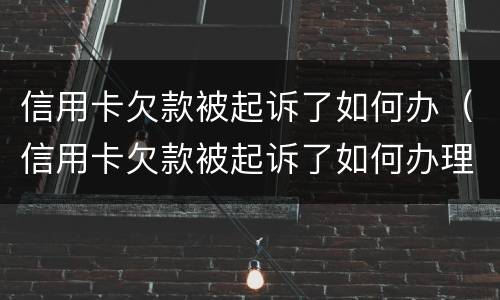 信用卡欠款被起诉了如何办（信用卡欠款被起诉了如何办理离婚）