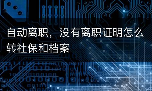 自动离职，没有离职证明怎么转社保和档案