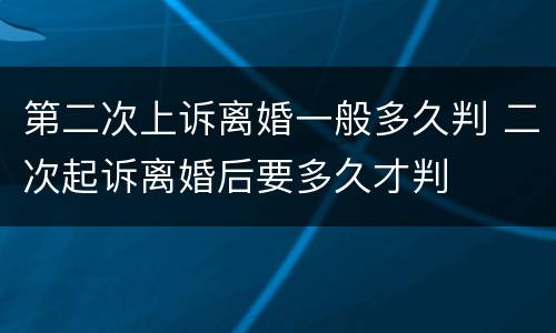 第二次上诉离婚一般多久判 二次起诉离婚后要多久才判