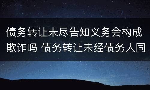债务转让未尽告知义务会构成欺诈吗 债务转让未经债务人同意