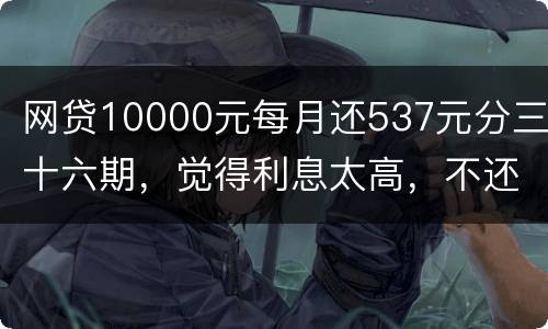 网贷10000元每月还537元分三十六期，觉得利息太高，不还钱，请问我违法吗