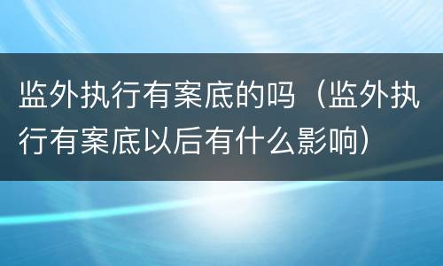 监外执行有案底的吗（监外执行有案底以后有什么影响）