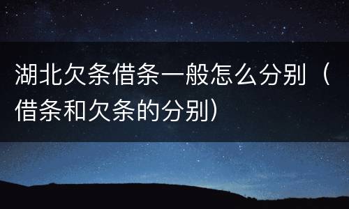 湖北欠条借条一般怎么分别（借条和欠条的分别）