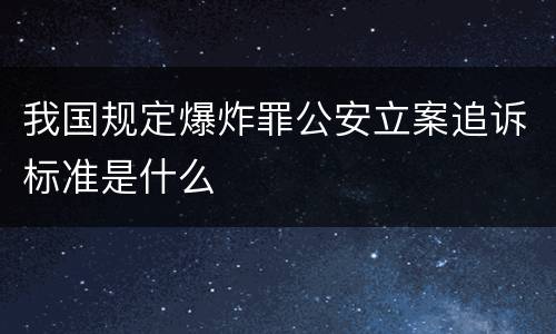 我国规定爆炸罪公安立案追诉标准是什么
